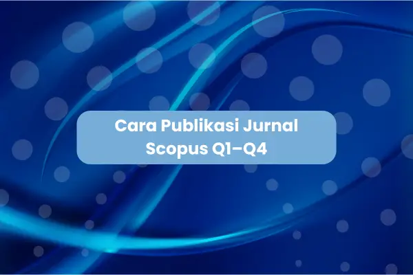 Jurnal Scopus: Cara Publikasi, Biaya Q1–Q4, dan Tips Tembus untuk Dosen